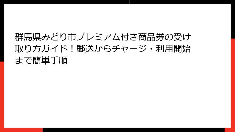 群馬県みどり市プレミアム付き商品券の受け取り方ガイド！郵送からチャージ・利用開始まで簡単手順