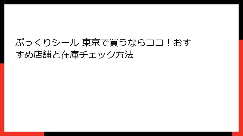 ぷっくりシール 東京で買うならココ!おすすめ店舗と在庫チェック方法