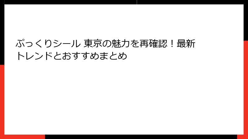 ぷっくりシール 東京の魅力を再確認!最新トレンドとおすすめまとめ