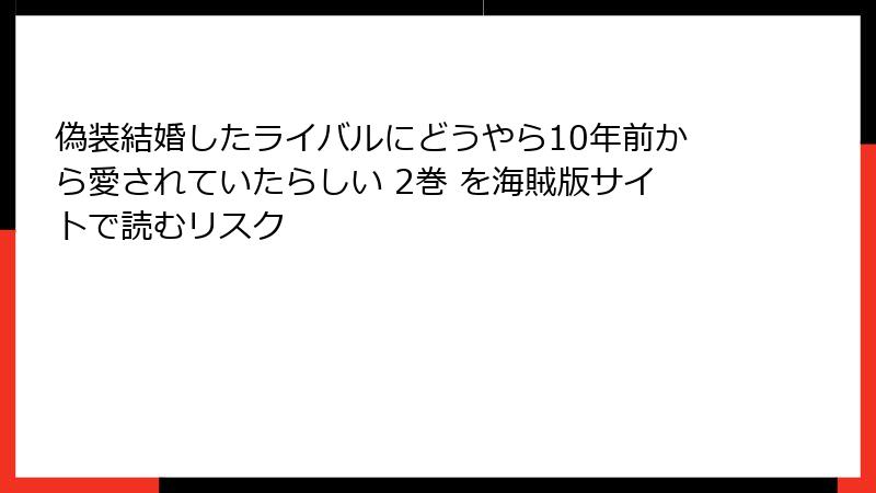 偽装結婚したライバルにどうやら10年前から愛されていたらしい 2巻 を海賊版サイトで読むリスク