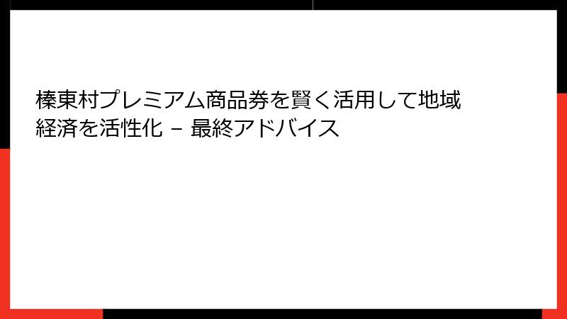 榛東村プレミアム商品券を賢く活用して地域経済を活性化 – 最終アドバイス