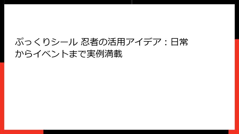 ぷっくりシール 忍者の活用アイデア:日常からイベントまで実例満載