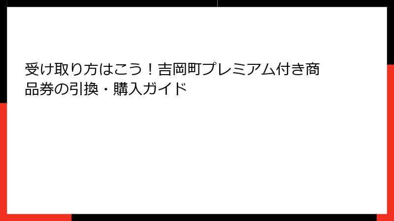受け取り方はこう！吉岡町プレミアム付き商品券の引換・購入ガイド