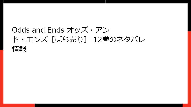 Odds and Ends オッズ・アンド・エンズ［ばら売り］ 12巻のネタバレ情報