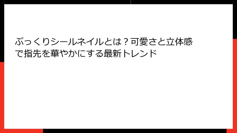 ぷっくりシールネイルとは?可愛さと立体感で指先を華やかにする最新トレンド