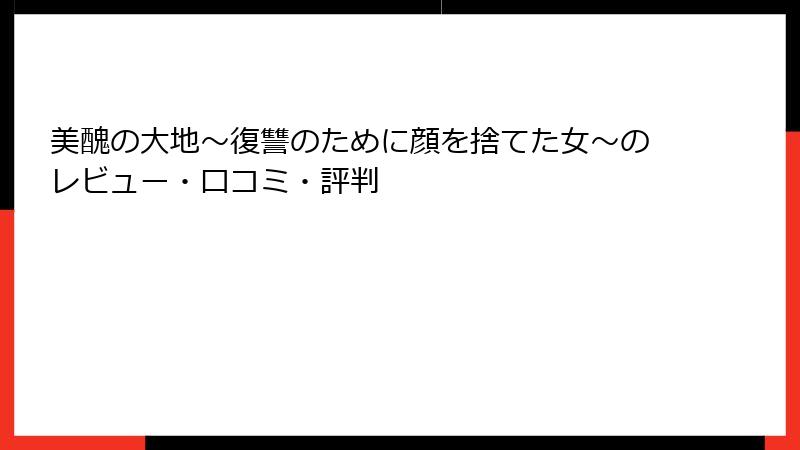 美醜の大地~復讐のために顔を捨てた女~のレビュー・口コミ・評判