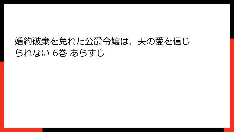 婚約破棄を免れた公爵令嬢は、夫の愛を信じられない 6巻 あらすじ