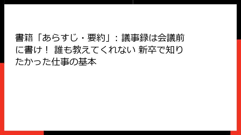 書籍「あらすじ・要約」: 議事録は会議前に書け！ 誰も教えてくれない 新卒で知りたかった仕事の基本