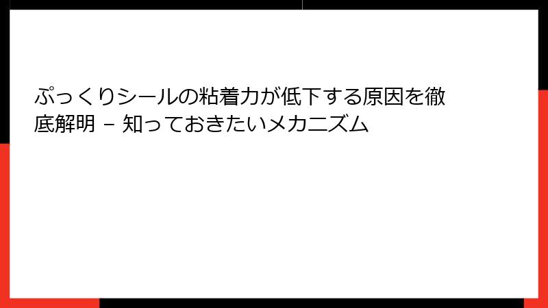 ぷっくりシールの粘着力が低下する原因を徹底解明 – 知っておきたいメカニズム