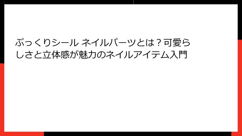 ぷっくりシール ネイルパーツとは？可愛らしさと立体感が魅力のネイルアイテム入門