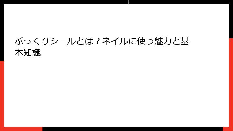 ぷっくりシールとは？ネイルに使う魅力と基本知識