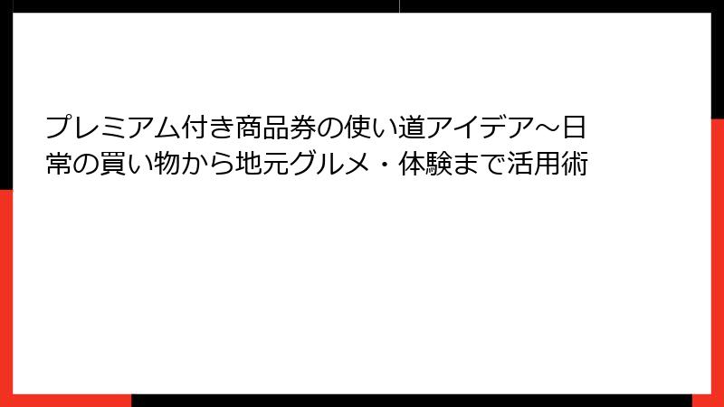 プレミアム付き商品券の使い道アイデア~日常の買い物から地元グルメ・体験まで活用術