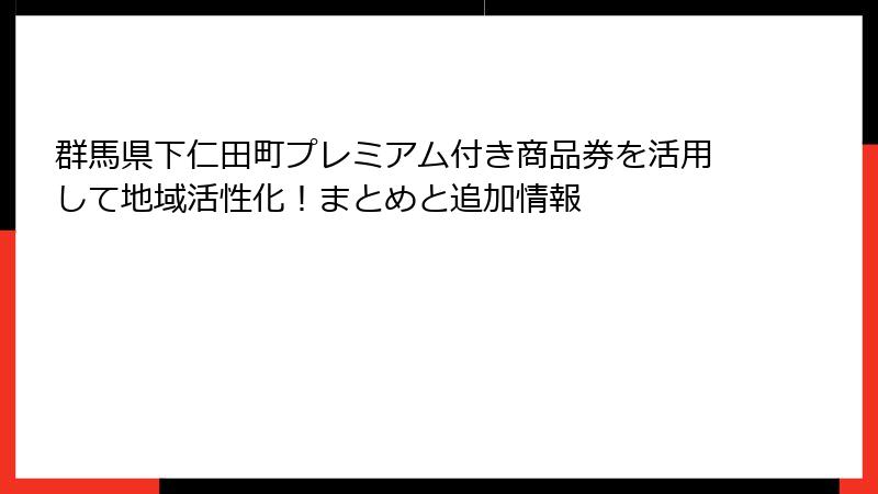 群馬県下仁田町プレミアム付き商品券を活用して地域活性化!まとめと追加情報