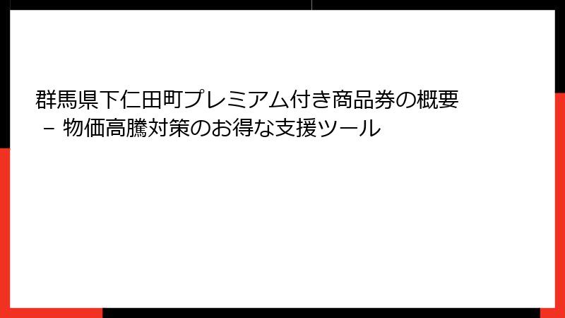 群馬県下仁田町プレミアム付き商品券の概要 – 物価高騰対策のお得な支援ツール