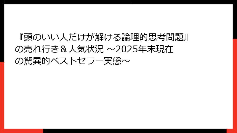 『頭のいい人だけが解ける論理的思考問題』の売れ行き＆人気状況 ～2025年末現在の驚異的ベストセラー実態～