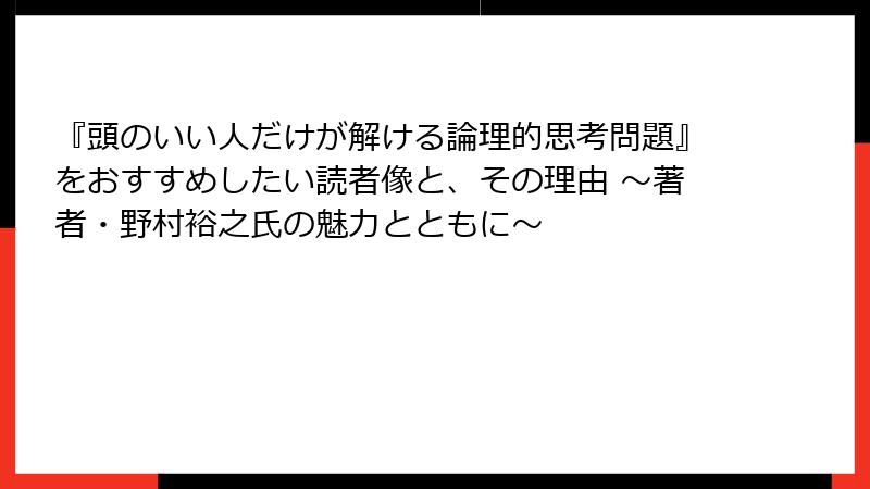 『頭のいい人だけが解ける論理的思考問題』をおすすめしたい読者像と、その理由 ～著者・野村裕之氏の魅力とともに～