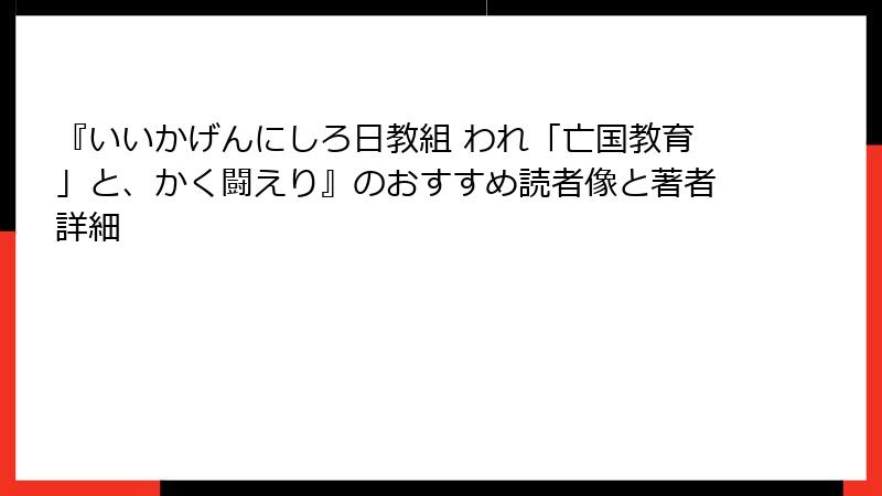 『いいかげんにしろ日教組 われ「亡国教育」と、かく闘えり』のおすすめ読者像と著者詳細