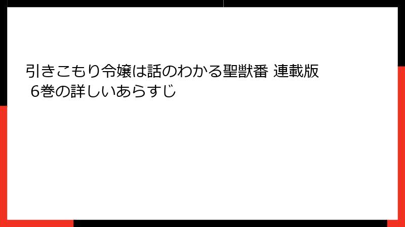 引きこもり令嬢は話のわかる聖獣番 連載版 6巻の詳しいあらすじ