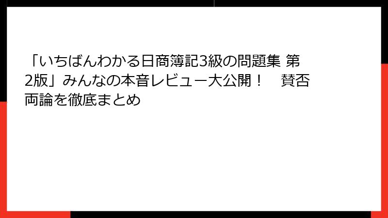 「いちばんわかる日商簿記3級の問題集 第2版」みんなの本音レビュー大公開！　賛否両論を徹底まとめ