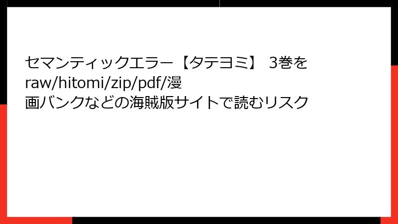 セマンティックエラー【タテヨミ】 3巻をraw/hitomi/zip/pdf/漫画バンクなどの海賊版サイトで読むリスク