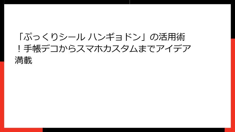 「ぷっくりシール ハンギョドン」の活用術！手帳デコからスマホカスタムまでアイデア満載