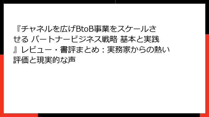 『チャネルを広げBtoB事業をスケールさせる パートナービジネス戦略 基本と実践』レビュー・書評まとめ：実務家からの熱い評価と現実的な声