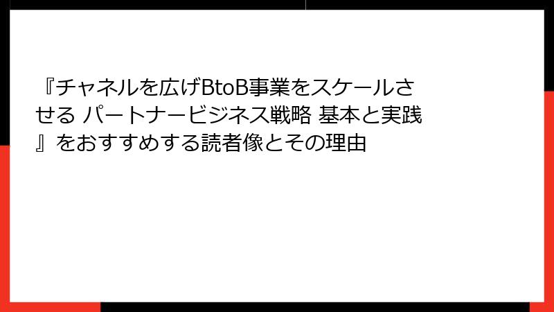 『チャネルを広げBtoB事業をスケールさせる パートナービジネス戦略 基本と実践』をおすすめする読者像とその理由