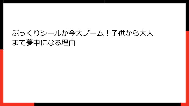 ぷっくりシールが今大ブーム!子供から大人まで夢中になる理由