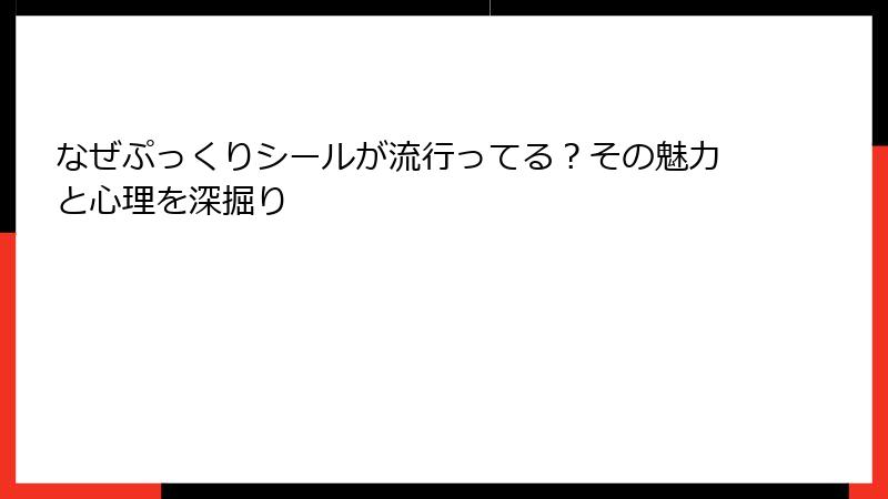 なぜぷっくりシールが流行ってる?その魅力と心理を深掘り