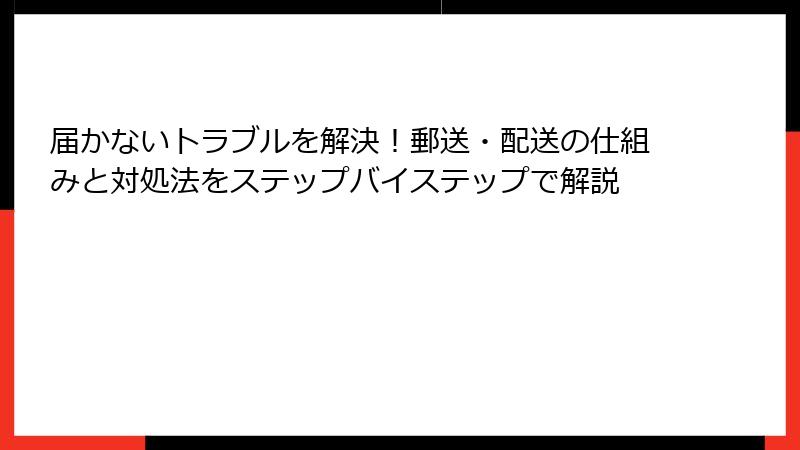 届かないトラブルを解決！郵送・配送の仕組みと対処法をステップバイステップで解説