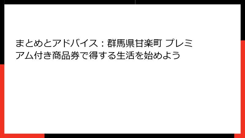 まとめとアドバイス：群馬県甘楽町 プレミアム付き商品券で得する生活を始めよう