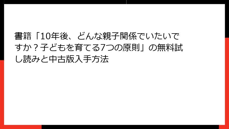 書籍「10年後、どんな親子関係でいたいですか?子どもを育てる7つの原則」の無料試し読みと中古版入手方法