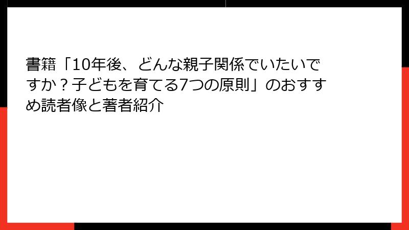 書籍「10年後、どんな親子関係でいたいですか?子どもを育てる7つの原則」のおすすめ読者像と著者紹介