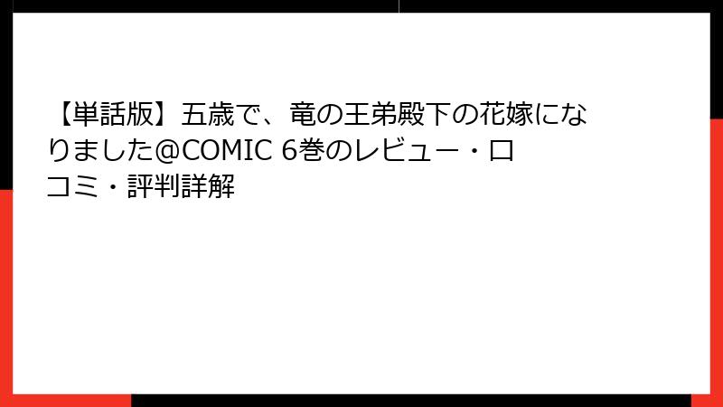 【単話版】五歳で、竜の王弟殿下の花嫁になりました@COMIC 6巻のレビュー・口コミ・評判詳解