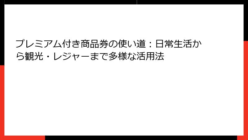 プレミアム付き商品券の使い道:日常生活から観光・レジャーまで多様な活用法