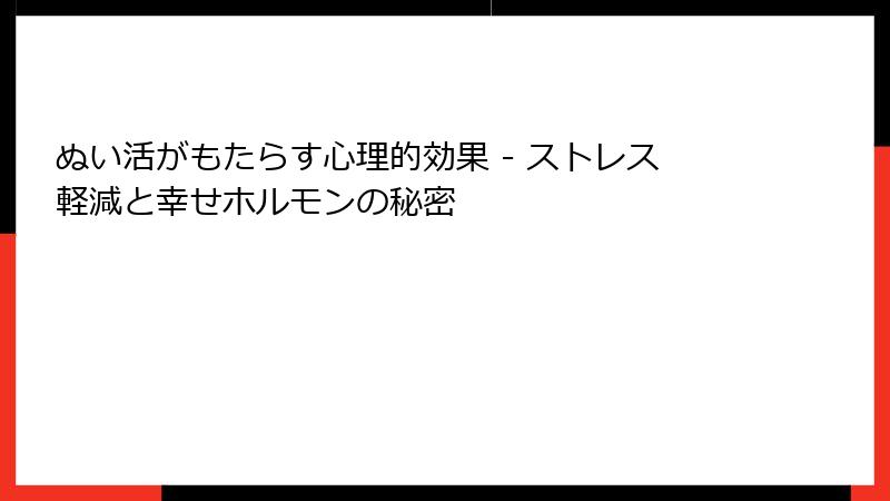 ぬい活がもたらす心理的効果 - ストレス軽減と幸せホルモンの秘密