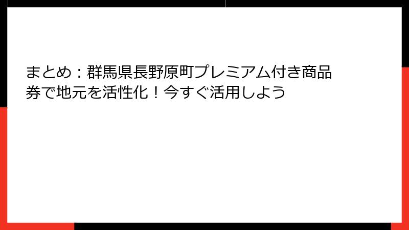 まとめ：群馬県長野原町プレミアム付き商品券で地元を活性化！今すぐ活用しよう