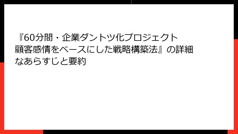 『60分間・企業ダントツ化プロジェクト 顧客感情をベースにした戦略構築法』の詳細なあらすじと要約