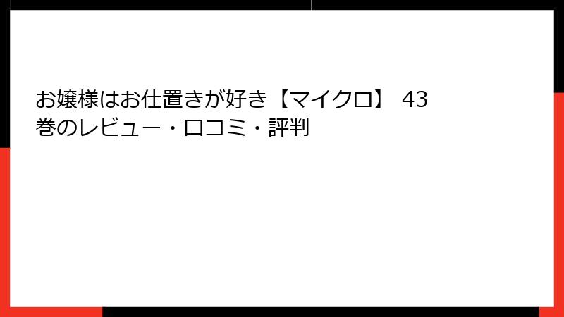 お嬢様はお仕置きが好き【マイクロ】 43巻のレビュー・口コミ・評判