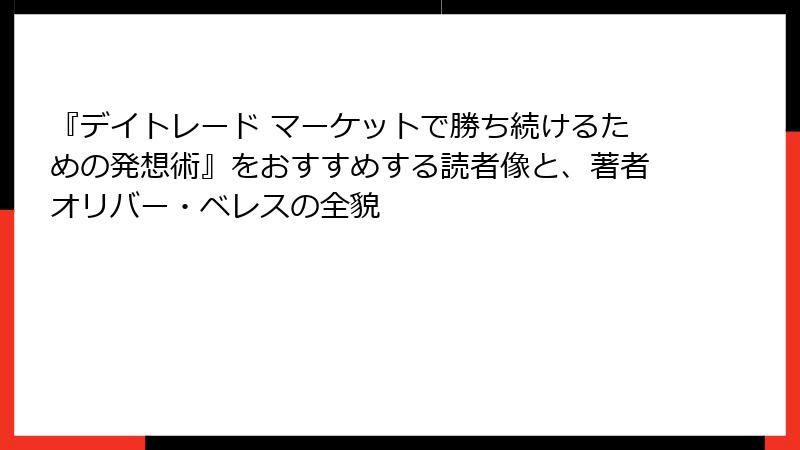 『デイトレード マーケットで勝ち続けるための発想術』をおすすめする読者像と、著者オリバー・ベレスの全貌