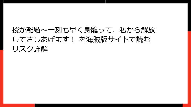 授か離婚～一刻も早く身籠って、私から解放してさしあげます！ を海賊版サイトで読むリスク詳解