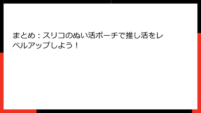 まとめ:スリコのぬい活ポーチで推し活をレベルアップしよう!