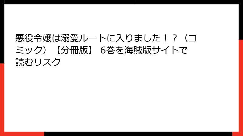 悪役令嬢は溺愛ルートに入りました！？（コミック）【分冊版】 6巻を海賊版サイトで読むリスク