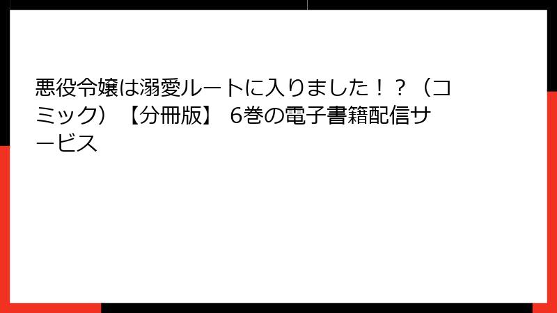 悪役令嬢は溺愛ルートに入りました！？（コミック）【分冊版】 6巻の電子書籍配信サービス
