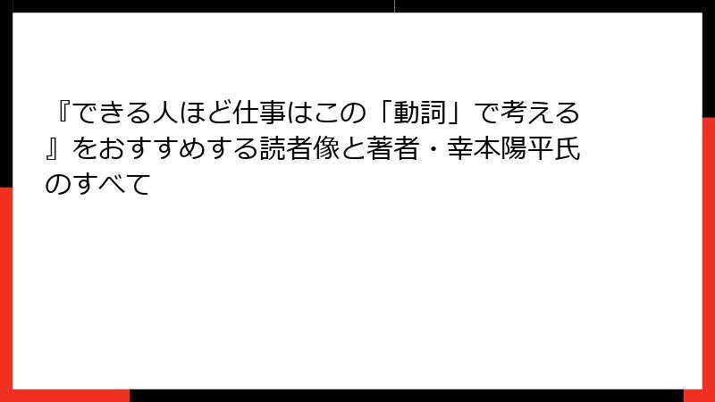 『できる人ほど仕事はこの「動詞」で考える』をおすすめする読者像と著者・幸本陽平氏のすべて