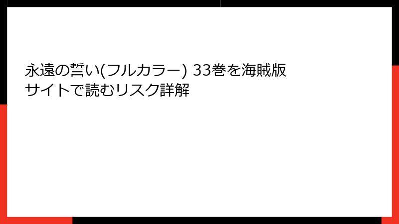 永遠の誓い(フルカラー) 33巻を海賊版サイトで読むリスク詳解