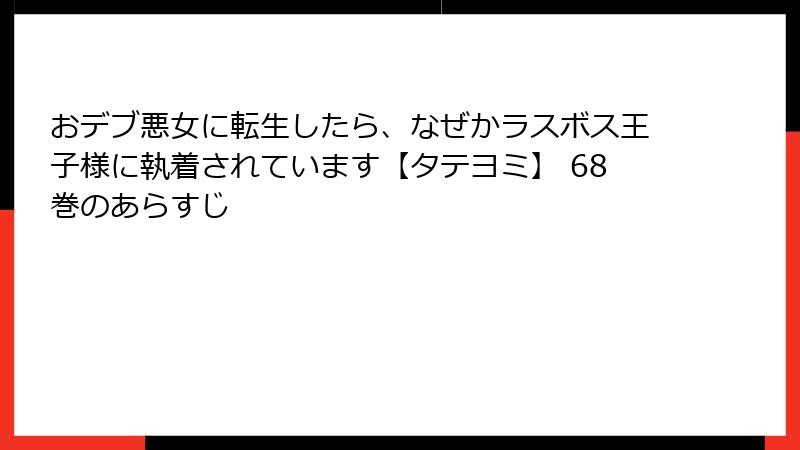 おデブ悪女に転生したら、なぜかラスボス王子様に執着されています【タテヨミ】 68巻のあらすじ