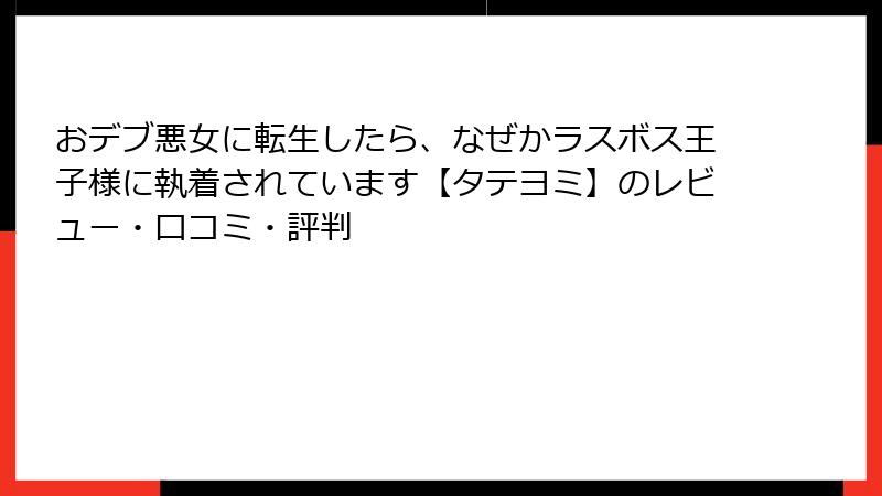 おデブ悪女に転生したら、なぜかラスボス王子様に執着されています【タテヨミ】のレビュー・口コミ・評判