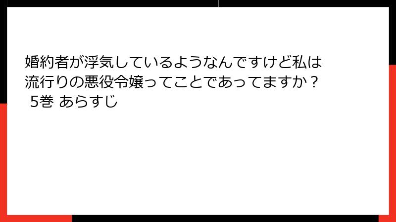 婚約者が浮気しているようなんですけど私は流行りの悪役令嬢ってことであってますか？ 5巻 あらすじ