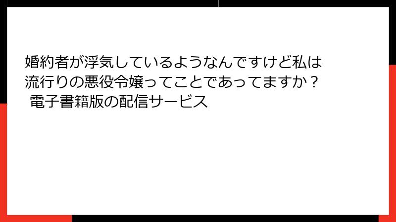 婚約者が浮気しているようなんですけど私は流行りの悪役令嬢ってことであってますか？ 電子書籍版の配信サービス